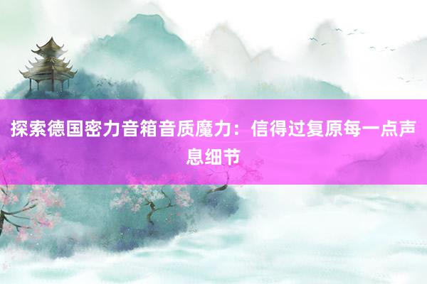 探索德国密力音箱音质魔力：信得过复原每一点声息细节